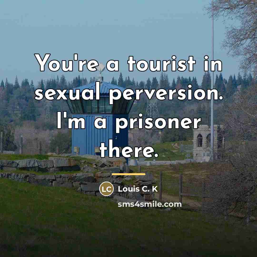 “You're a tourist in sexual perversion. I'm a prisoner there.…” quote by Louis C. K