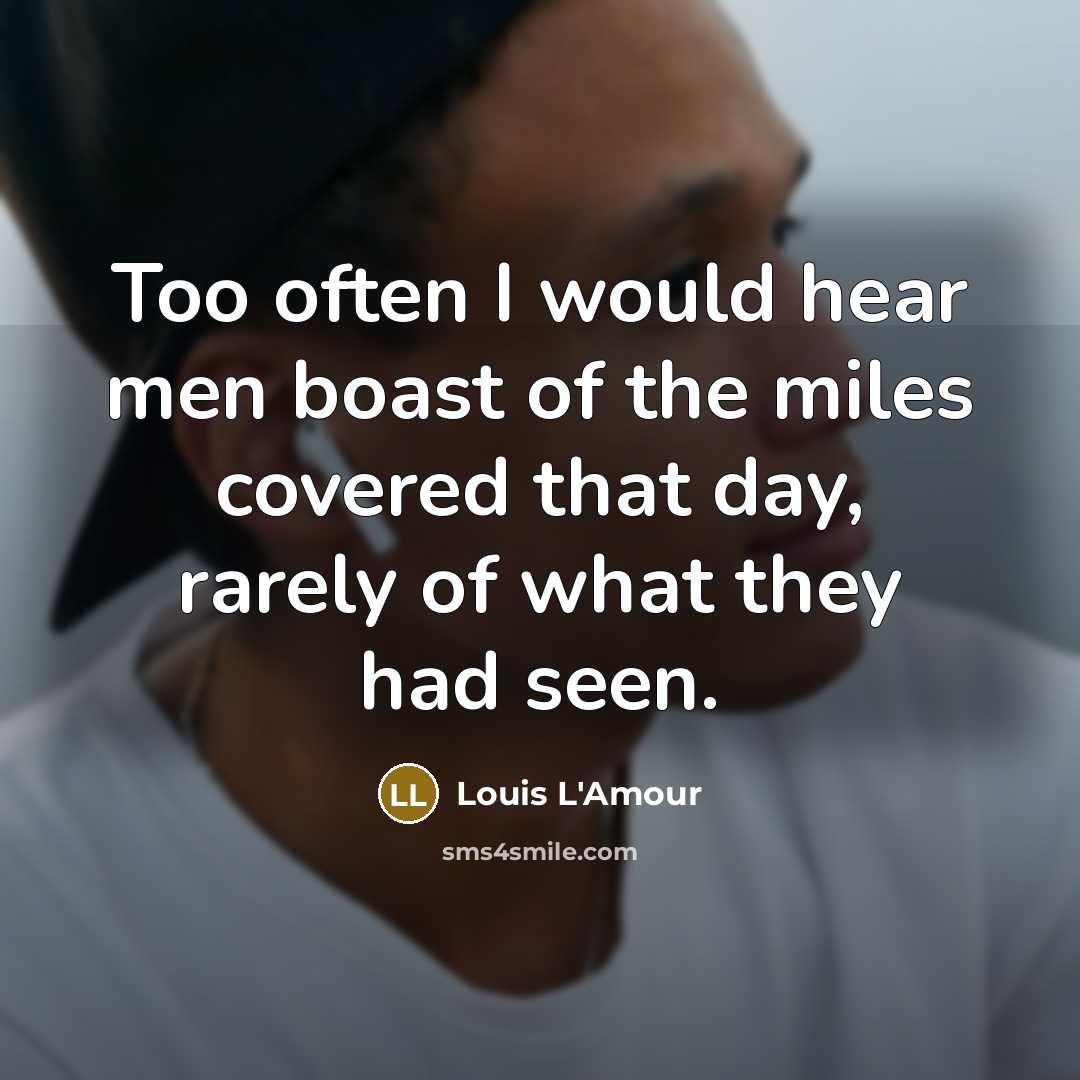 “Too often I would hear men boast of the miles…” quote by Louis L'Amour