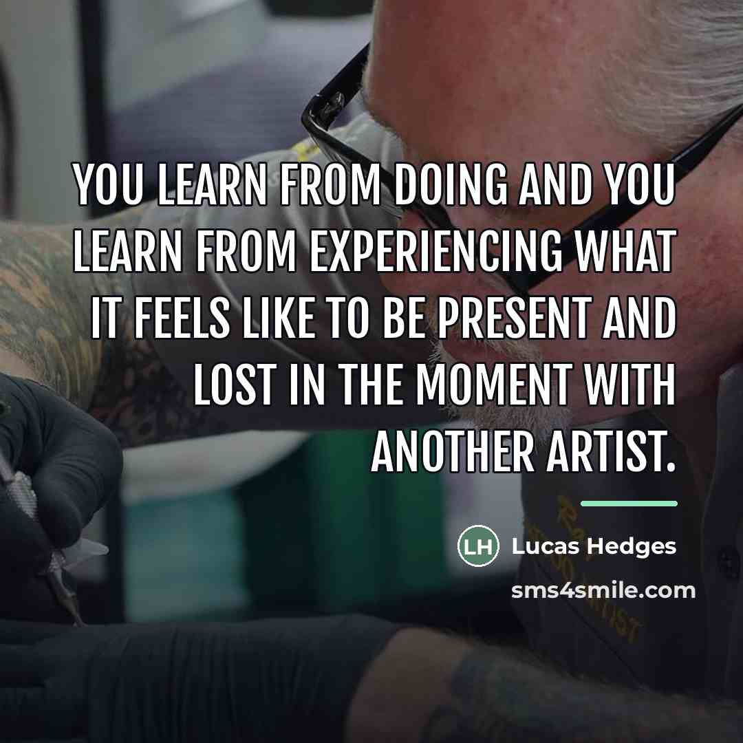 “You learn from doing and you learn from experiencing what…” quote by Lucas Hedges