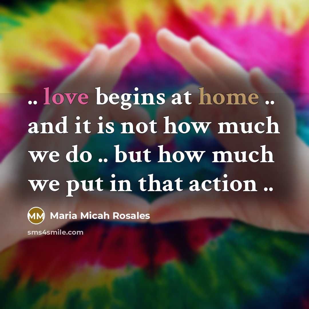 “.. love begins at home .. and it is not how much we do .. but how much we put in that action ..” quote by Maria Micah Rosales