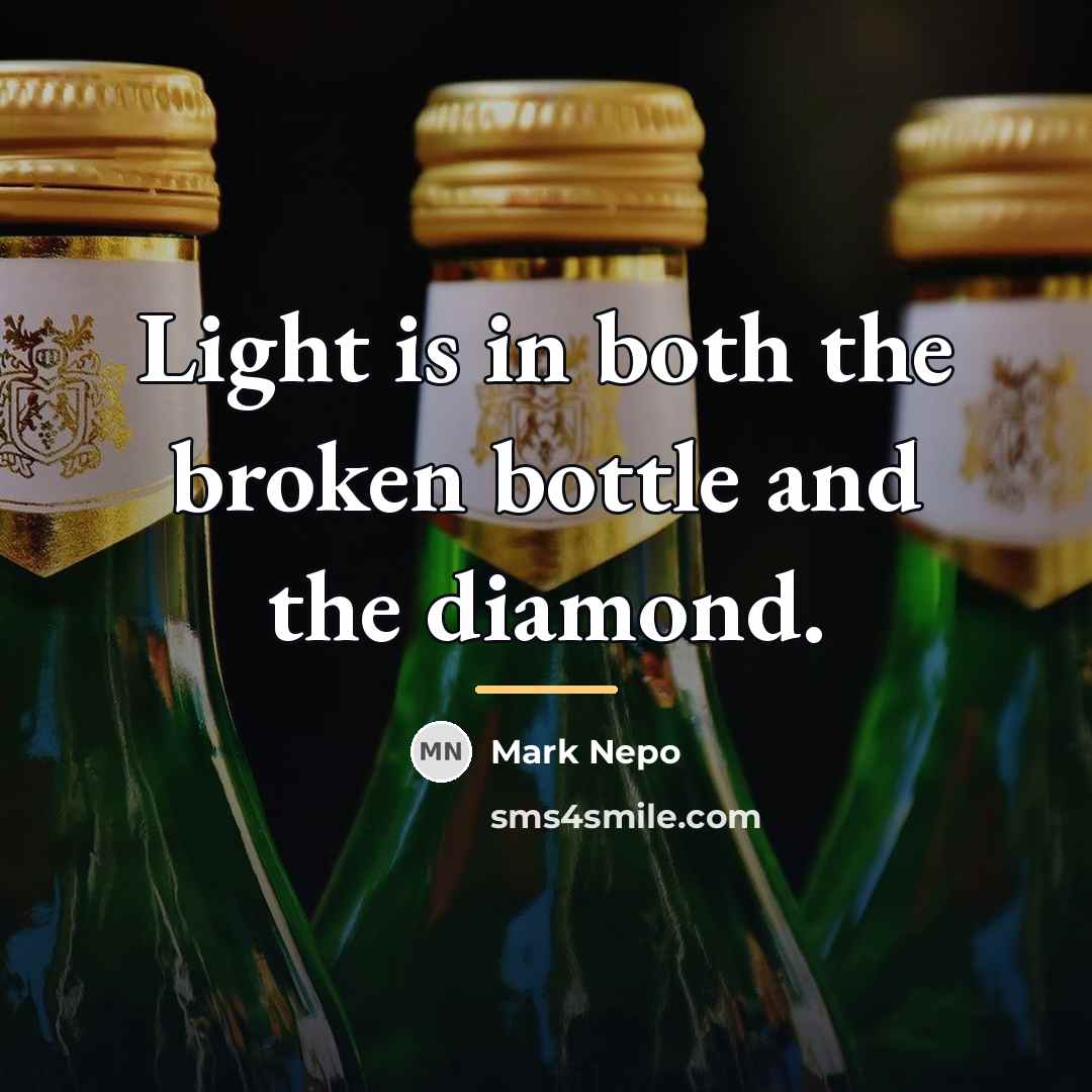 “Light is in both the broken bottle and the diamond.…” quote by Mark Nepo