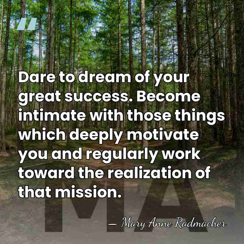 Dare to dream of your great success. Become intimate with those things&hellip; - Mary Anne Radmacher