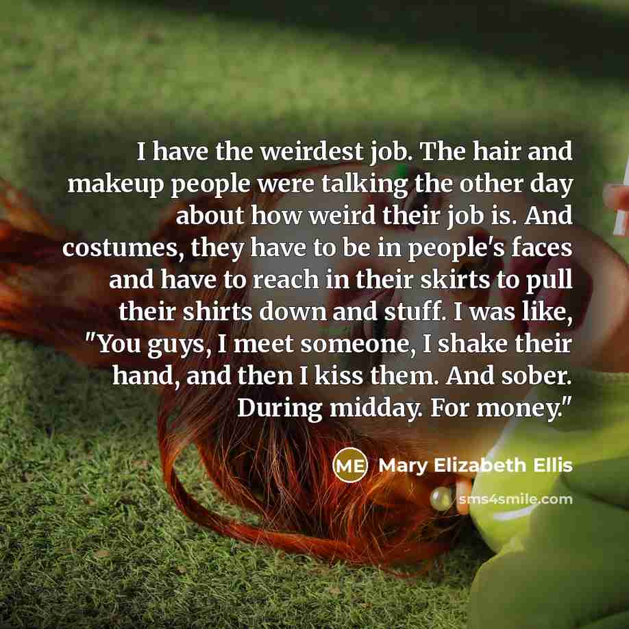 “I have the weirdest job. The hair and makeup people…” quote by Mary Elizabeth Ellis