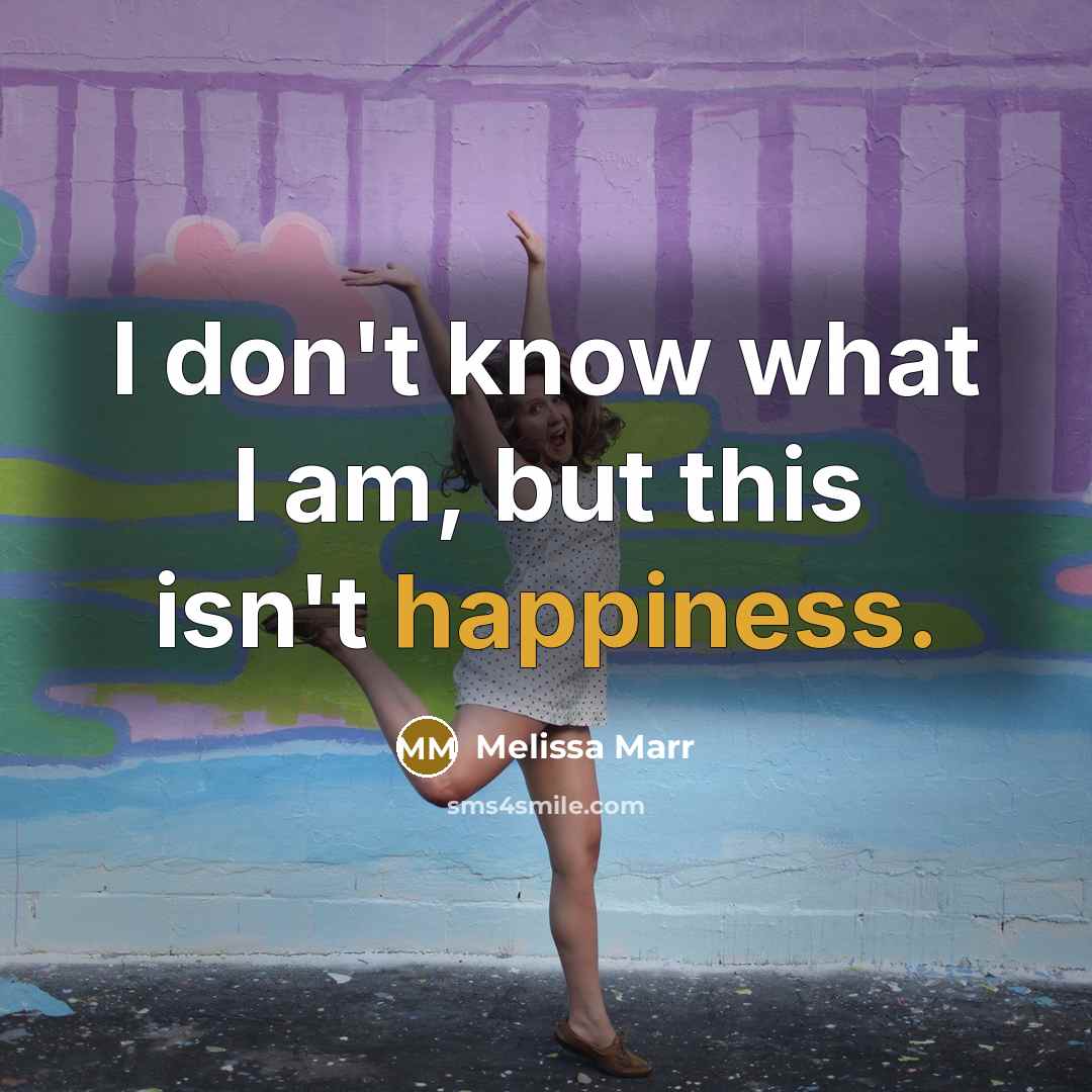 “I don't know what I am, but this isn't happiness.…” quote by Melissa Marr