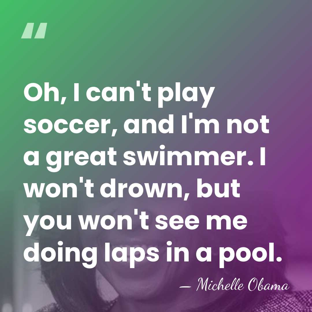 Oh, I can't play soccer, and I'm not a great swimmer. I&hellip; - Michelle Obama