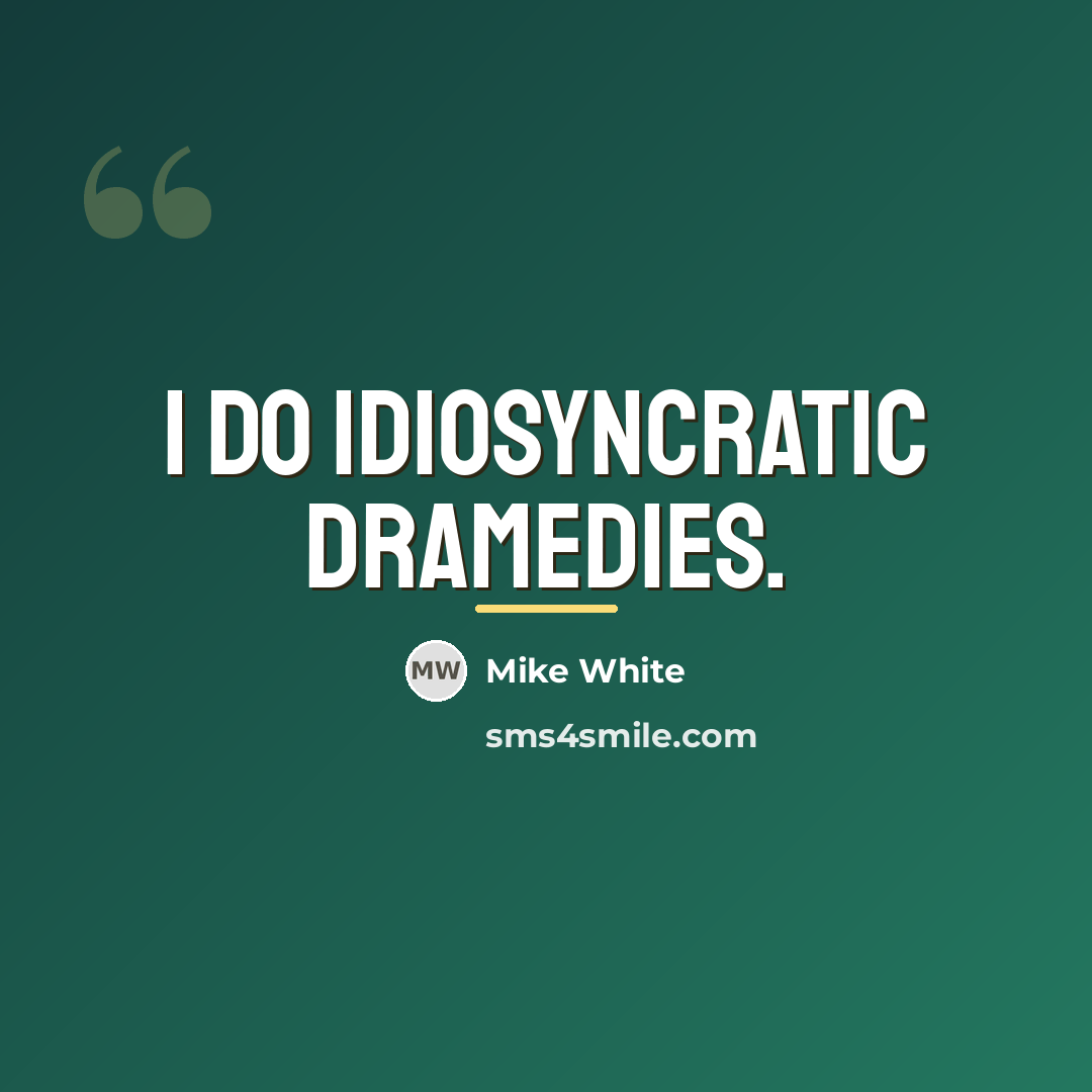 “I do idiosyncratic dramedies.…” quote by Mike White