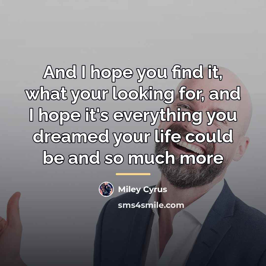 “And I hope you find it, what your looking for,…” quote by Miley Cyrus