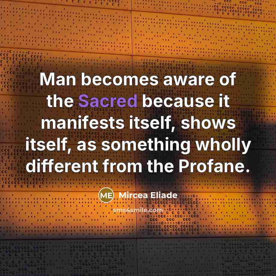 “Man becomes aware of the Sacred because it manifests itself,…” quote by Mircea Eliade