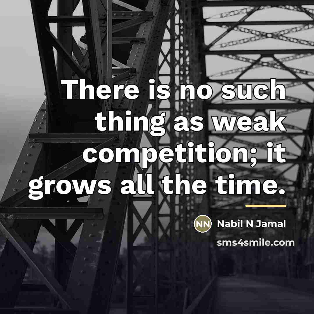 “There is no such thing as weak competition; it grows…” quote by Nabil N Jamal