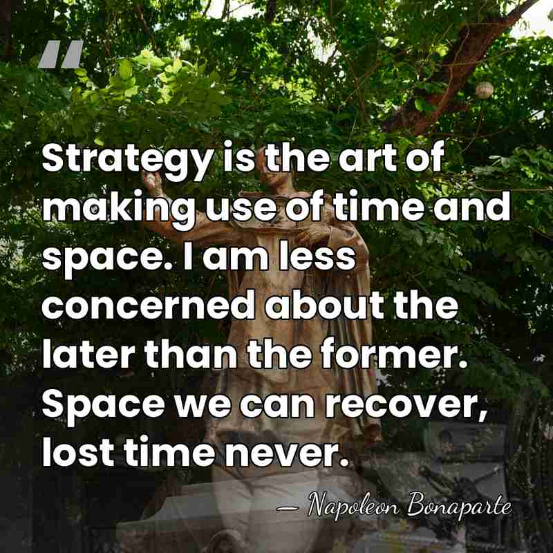 Strategy is the art of making use of time and space. I&hellip; - Napoleon Bonaparte