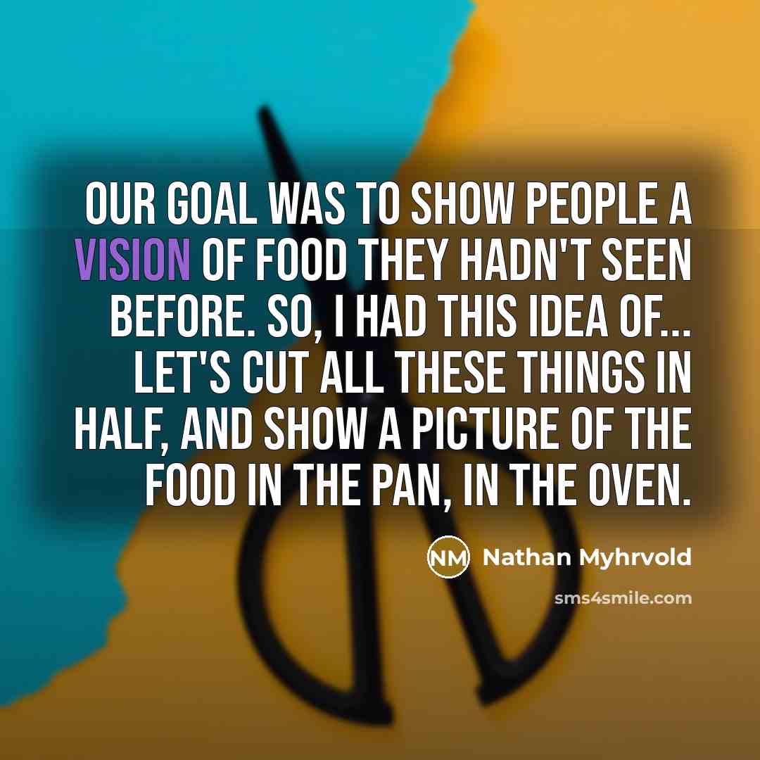“Our goal was to show people a vision of food…” quote by Nathan Myhrvold