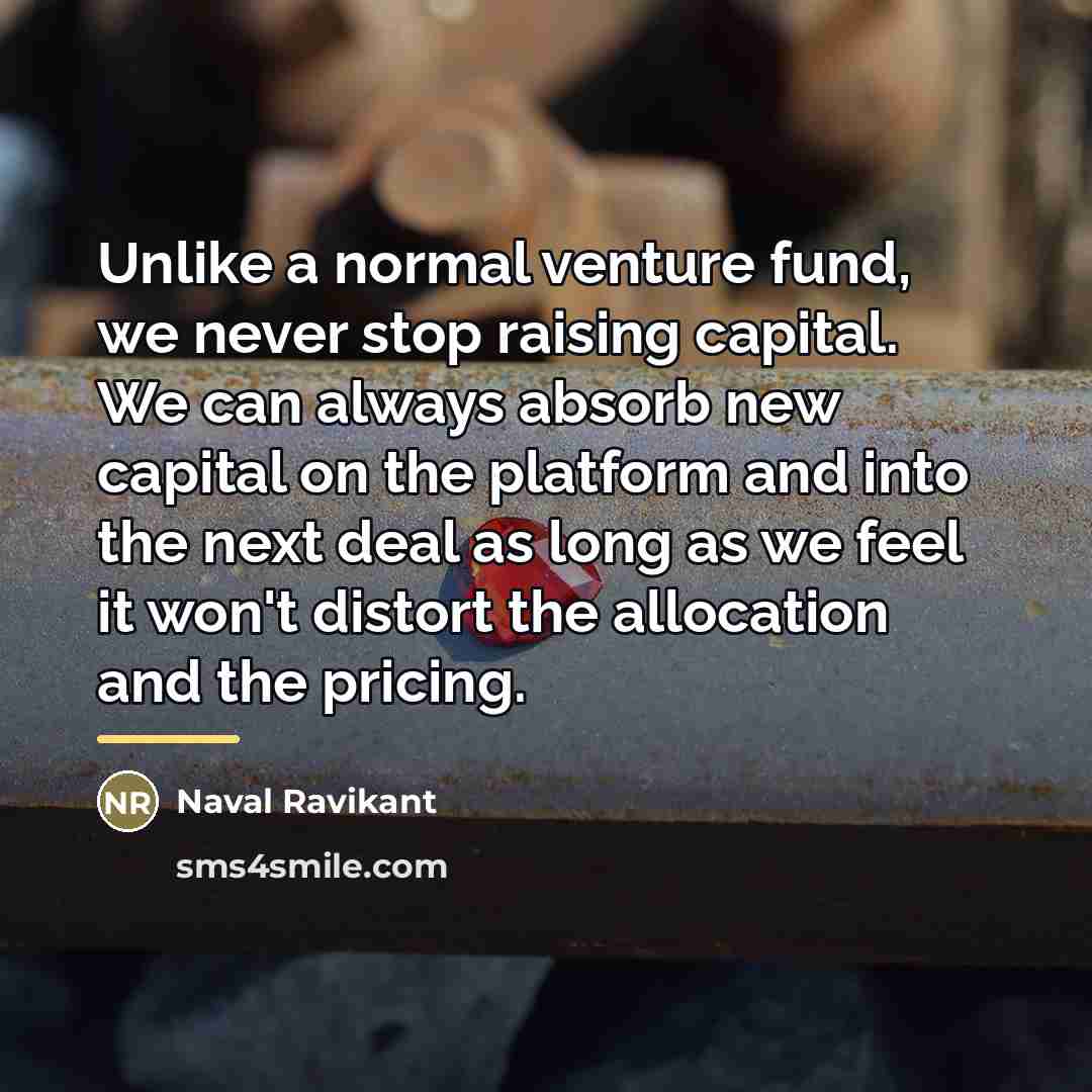 “Unlike a normal venture fund, we never stop raising capital.…” quote by Naval Ravikant