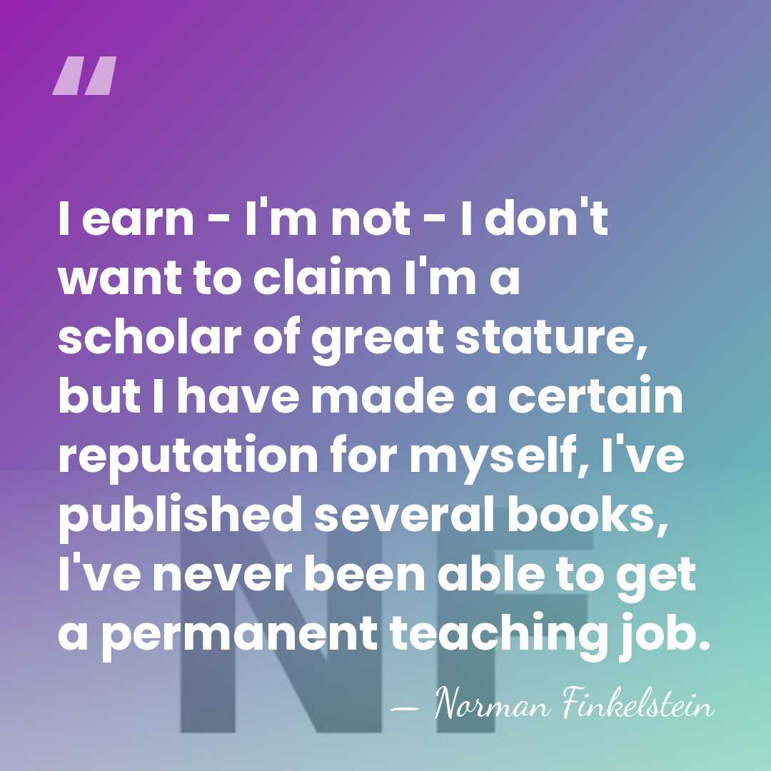 I earn - I'm not - I don't want to claim I'm&hellip; - Norman Finkelstein