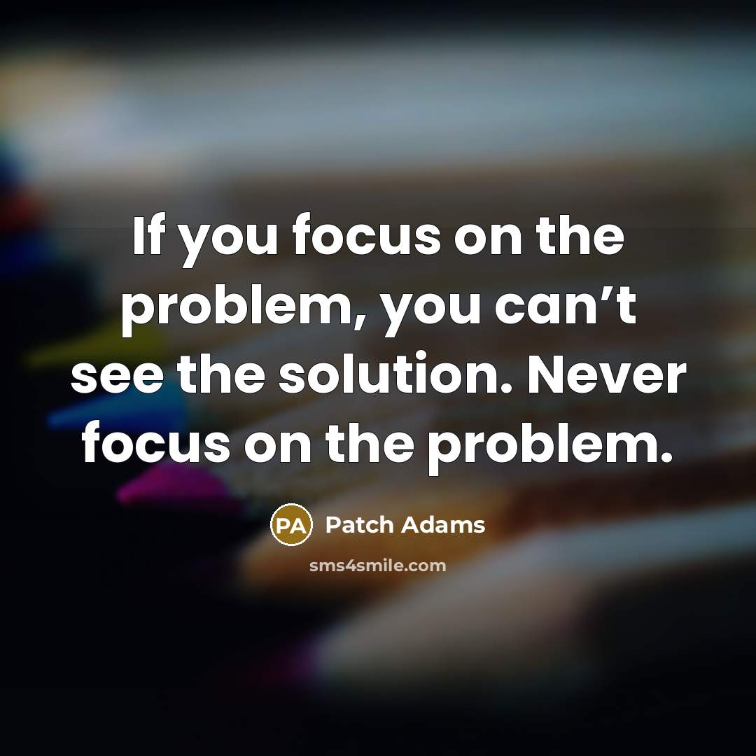 “If you focus on the problem, you can’t see the…” quote by Patch Adams