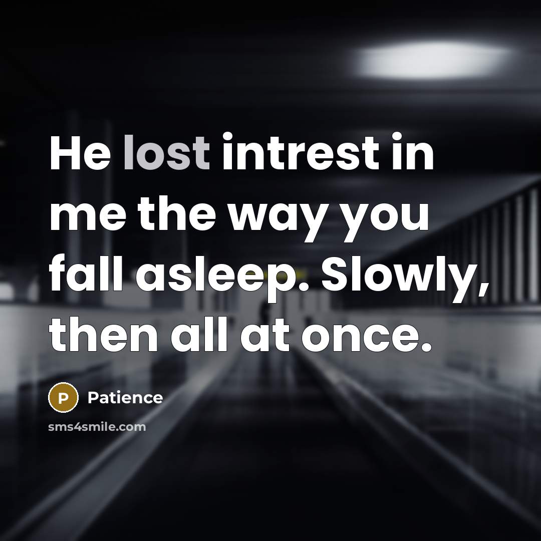 “He lost intrest in me the way you fall asleep. Slowly, then all at once.” quote by Patience