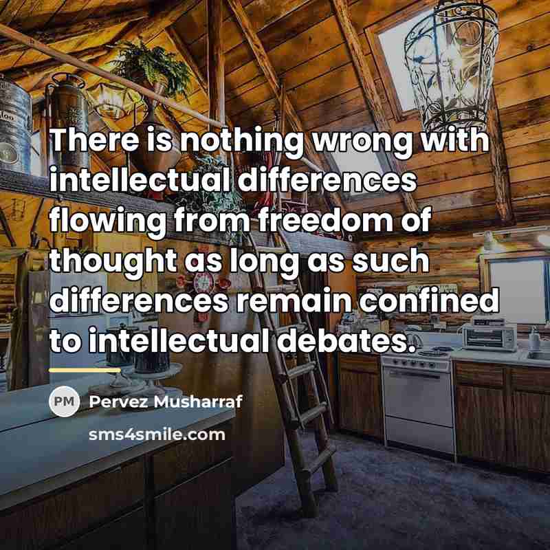 “There is nothing wrong with intellectual differences flowing from freedom…” quote by Pervez Musharraf