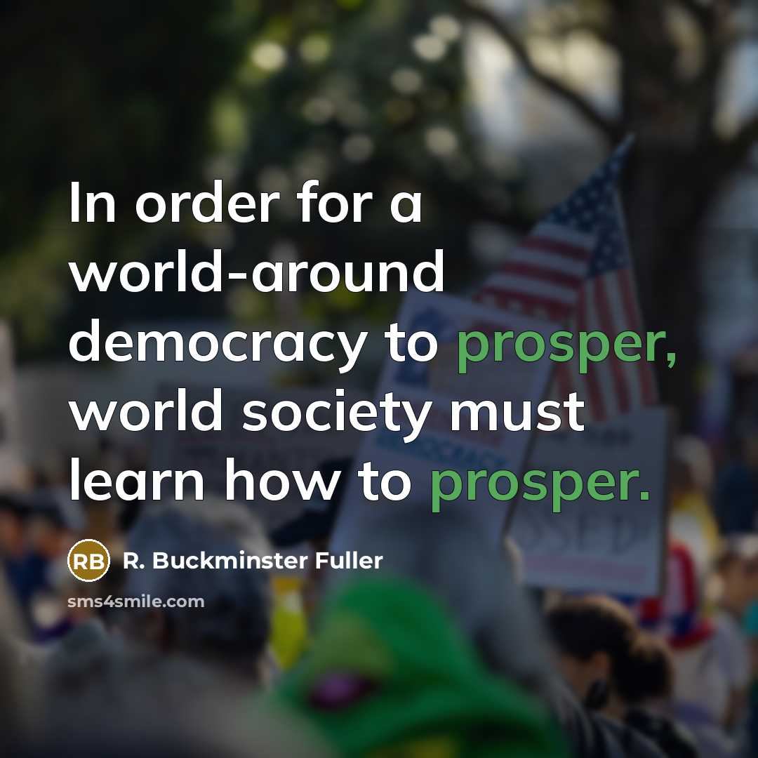 “In order for a world-around democracy to prosper, world society…” quote by R. Buckminster Fuller