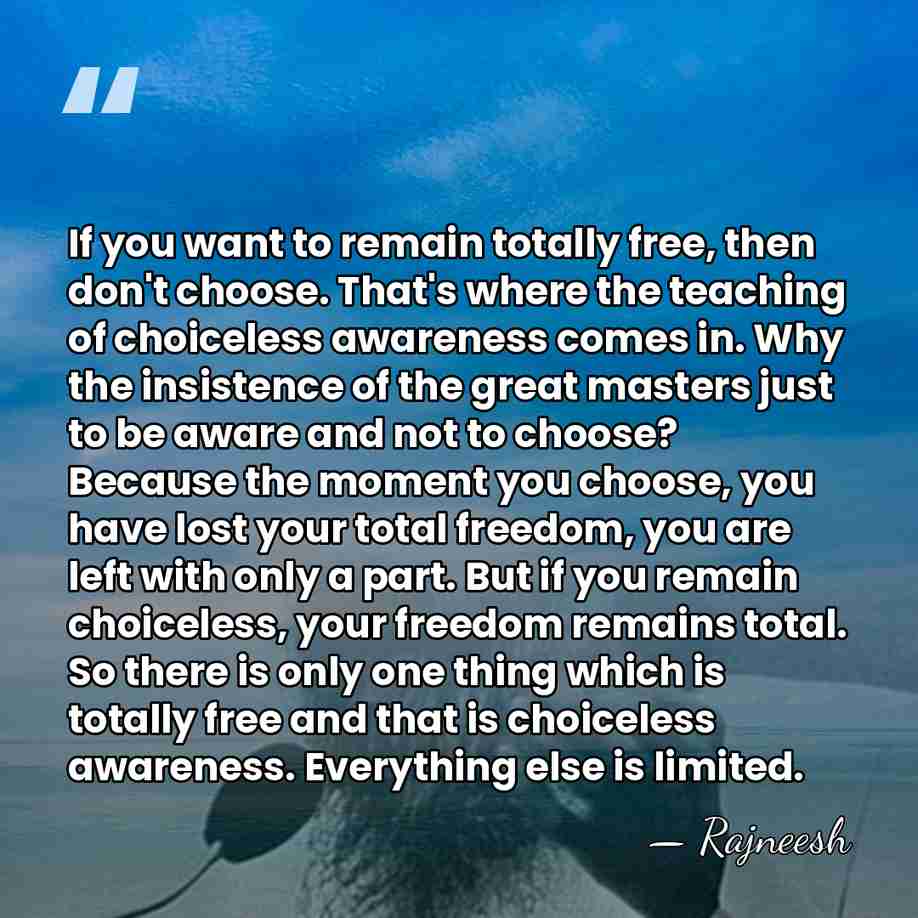 If you want to remain totally free, then don't choose. That's where&hellip; - Rajneesh