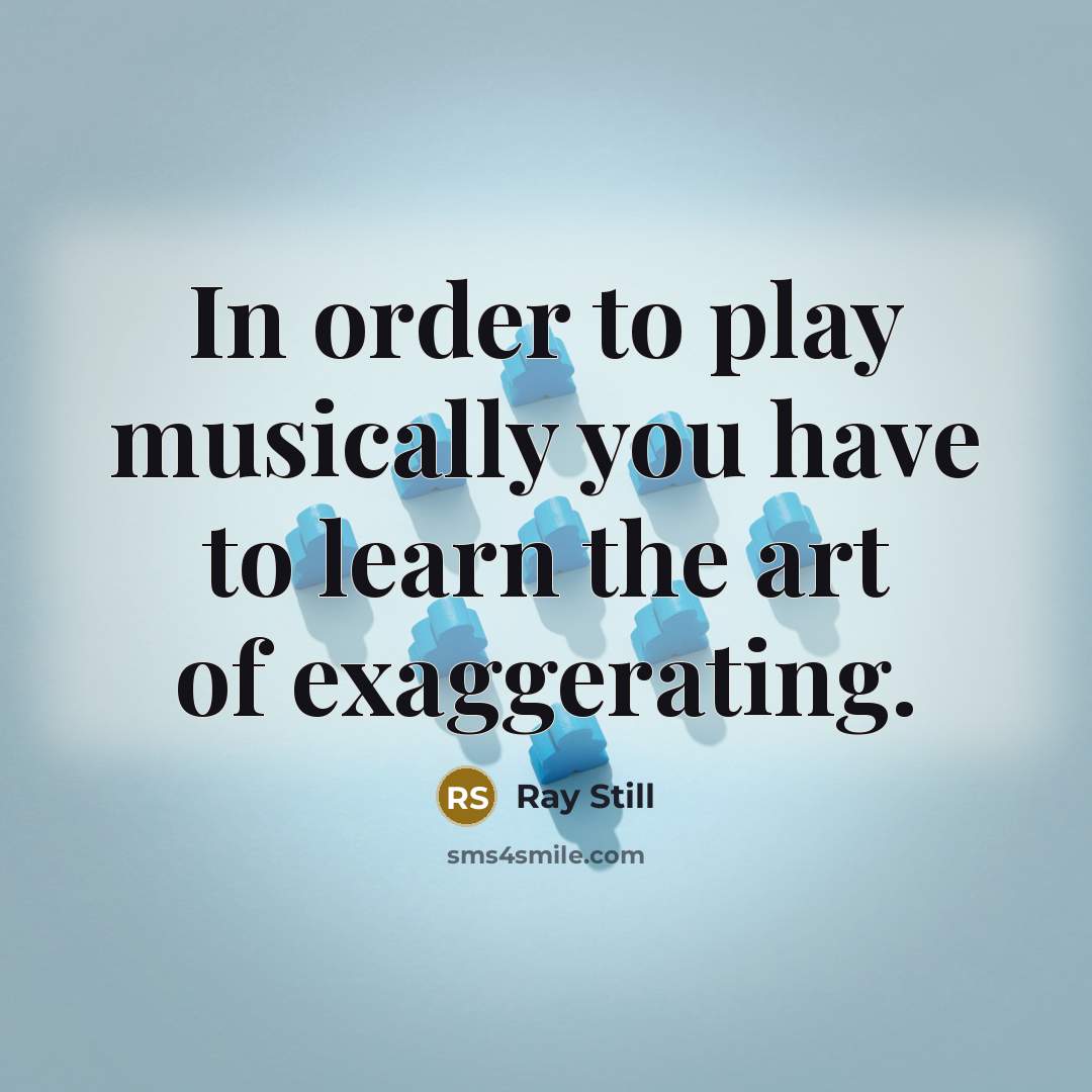“In order to play musically you have to learn the…” quote by Ray Still