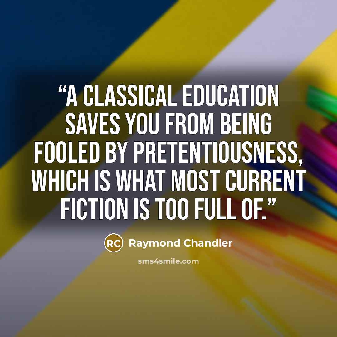“A classical education saves you from being fooled by pretentiousness, which is what most current fiction is too full of.” quote by Raymond Chandler