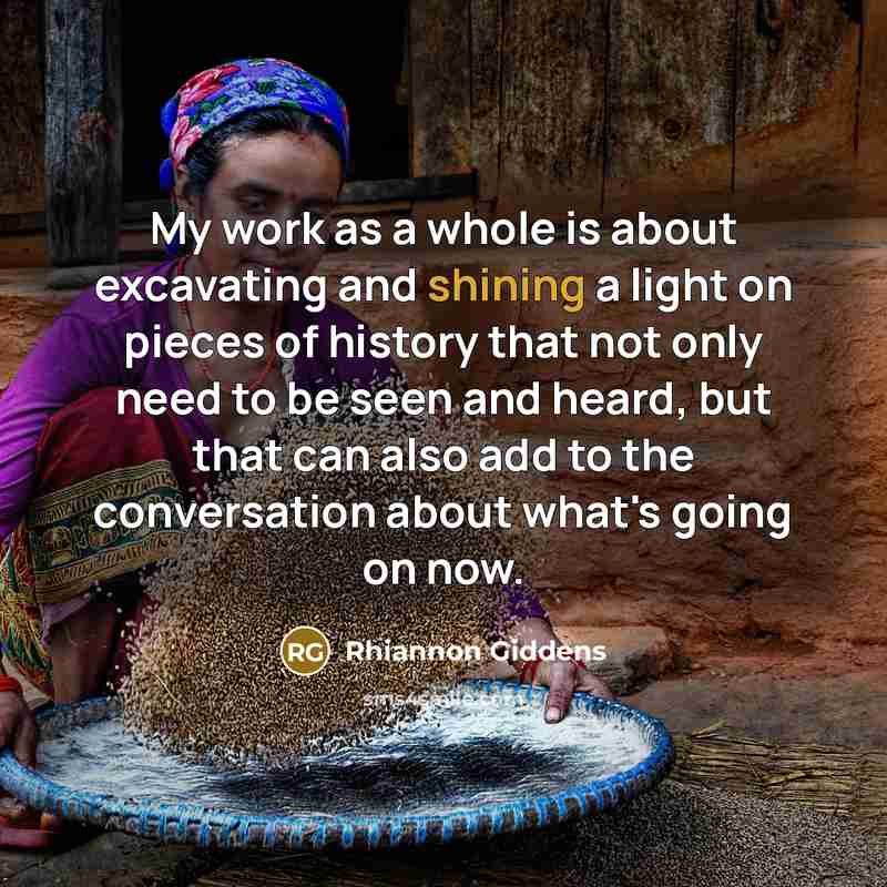 “My work as a whole is about excavating and shining…” quote by Rhiannon Giddens