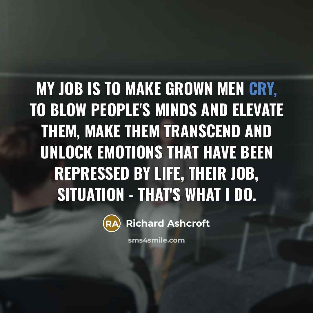 “My job is to make grown men cry, to blow…” quote by Richard Ashcroft