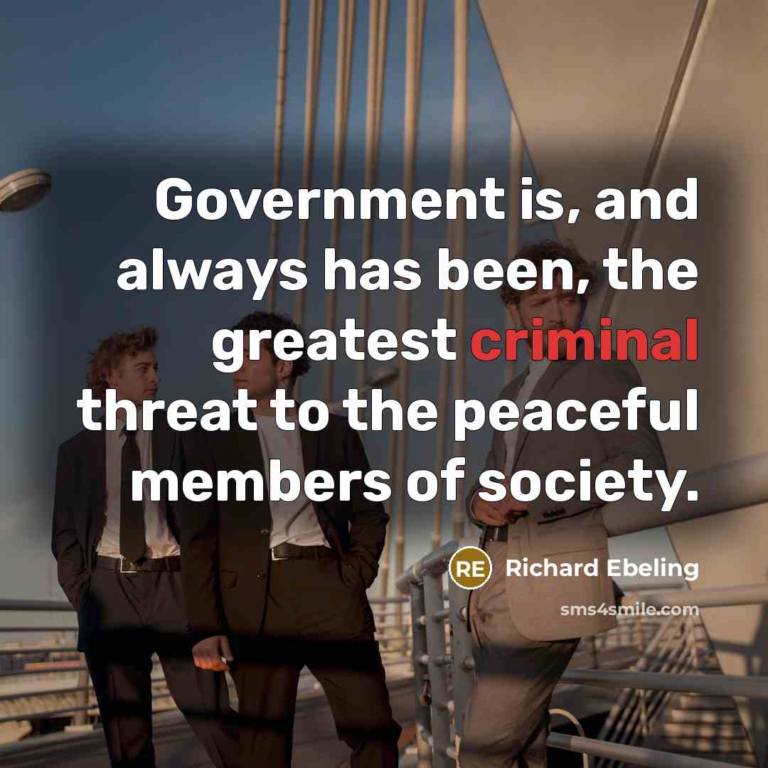 “Government is, and always has been, the greatest criminal threat…” quote by Richard Ebeling
