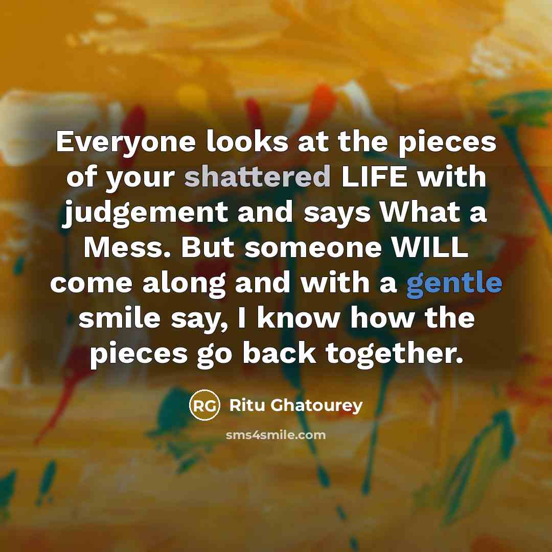 “Everyone looks at the pieces of your shattered LIFE with…” quote by Ritu Ghatourey