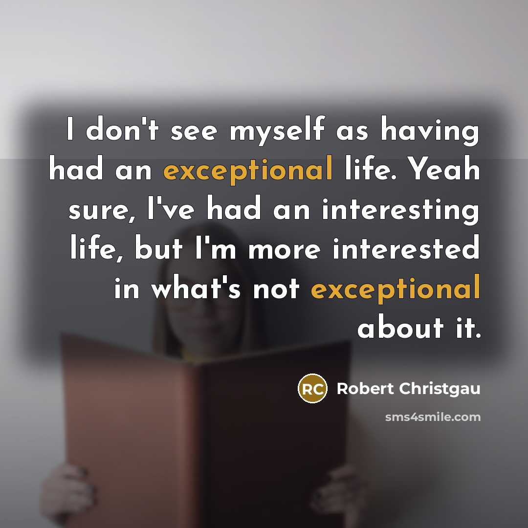 “I don't see myself as having had an exceptional life.…” quote by Robert Christgau