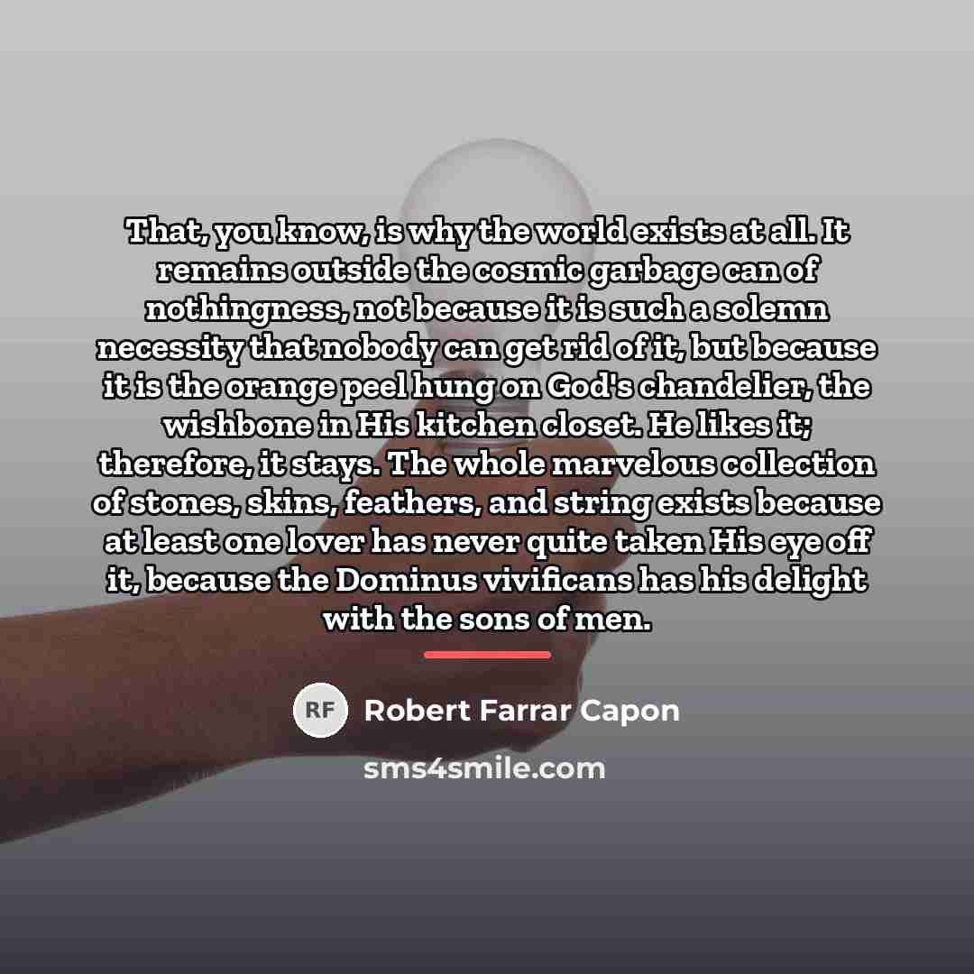 “That, you know, is why the world exists at all.…” quote by Robert Farrar Capon