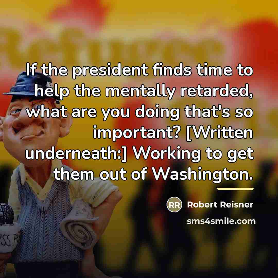 “If the president finds time to help the mentally retarded,…” quote by Robert Reisner