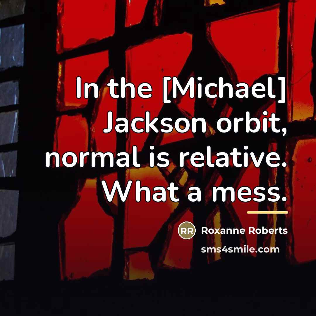 “In the [Michael] Jackson orbit, normal is relative. What a…” quote by Roxanne Roberts