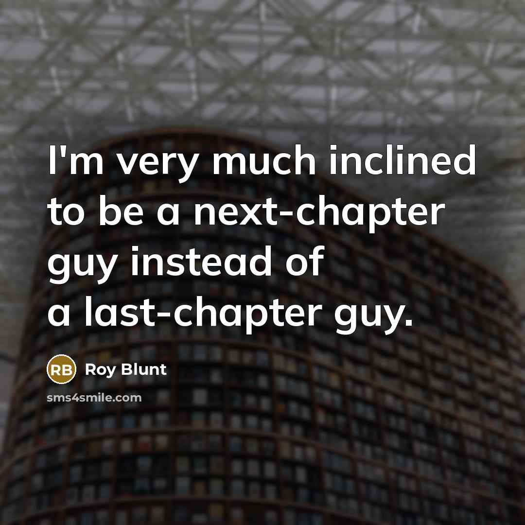 “I'm very much inclined to be a next-chapter guy instead…” quote by Roy Blunt