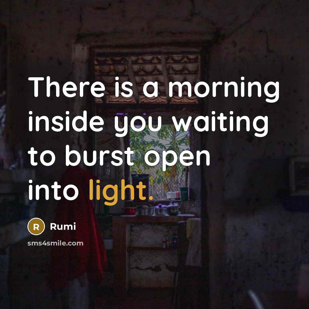 “There is a morning inside you waiting to burst open into light.” quote by Rumi