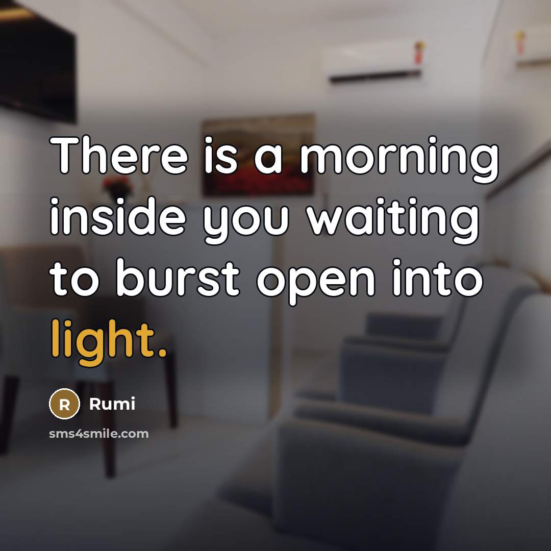 “There is a morning inside you waiting to burst open…” quote by Rumi