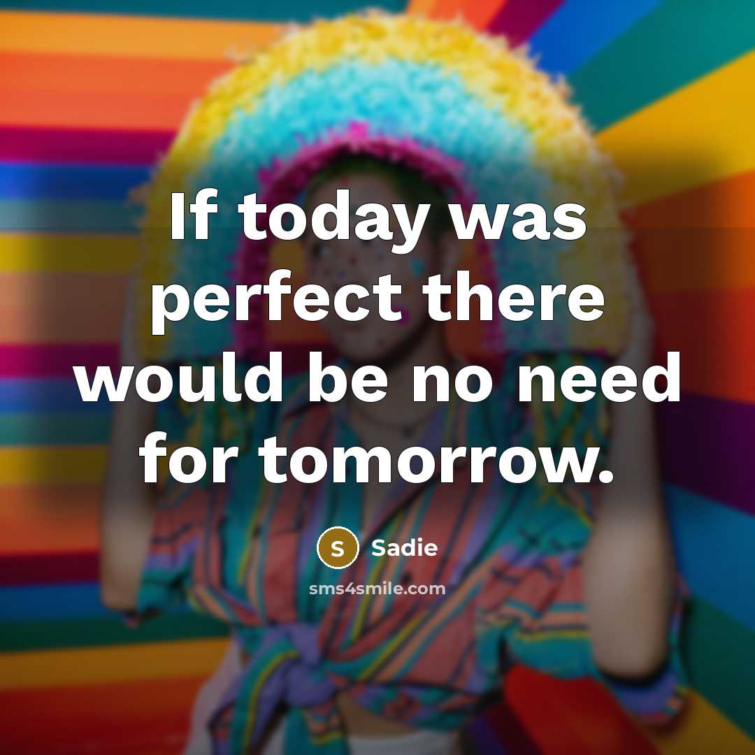 “If today was perfect there would be no need for…” quote by Sadie