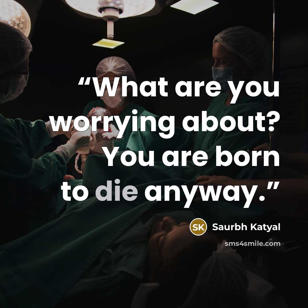 “What are you worrying about? You are born to die anyway.” quote by Saurbh Katyal