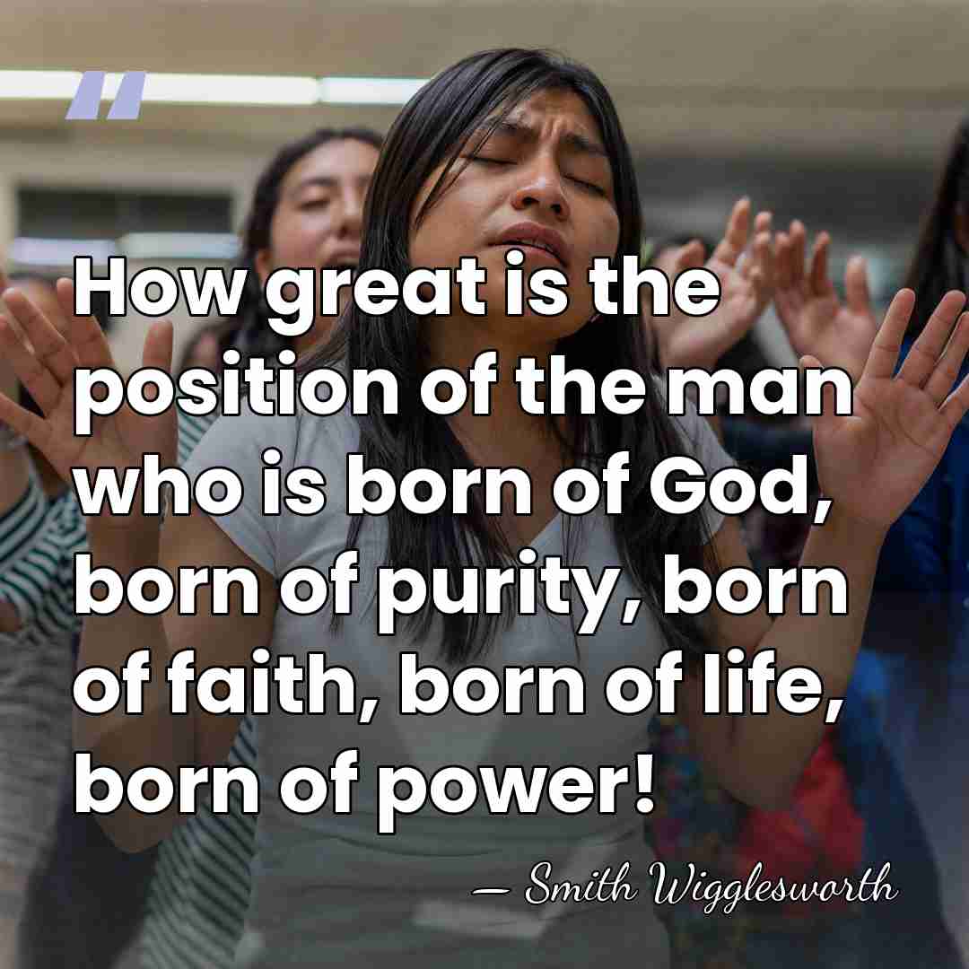 How great is the position of the man who is born of&hellip; - Smith Wigglesworth