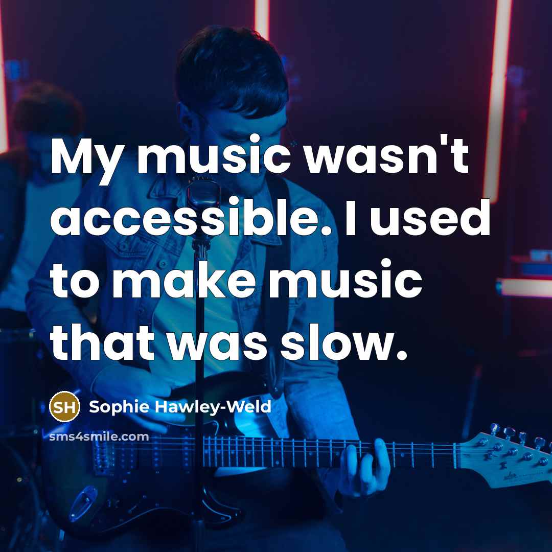 “My music wasn't accessible. I used to make music that…” quote by Sophie Hawley-Weld