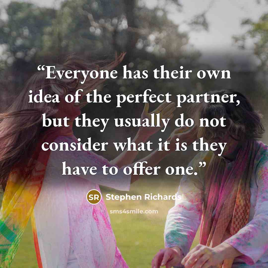 “Everyone has their own idea of the perfect partner, but they usually do not consider what it is they have to offer one.” quote by Stephen Richards