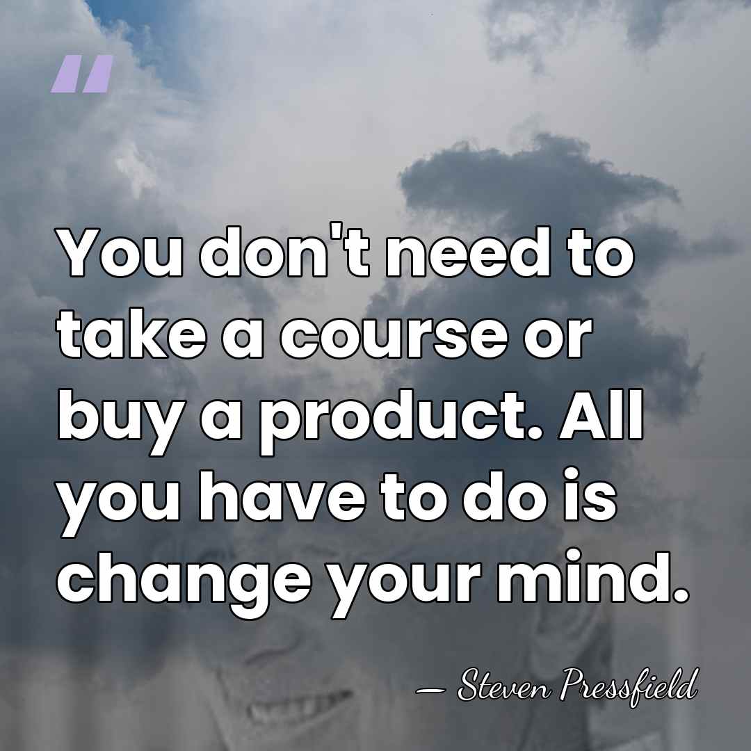 You don't need to take a course or buy a product. All&hellip; - Steven Pressfield