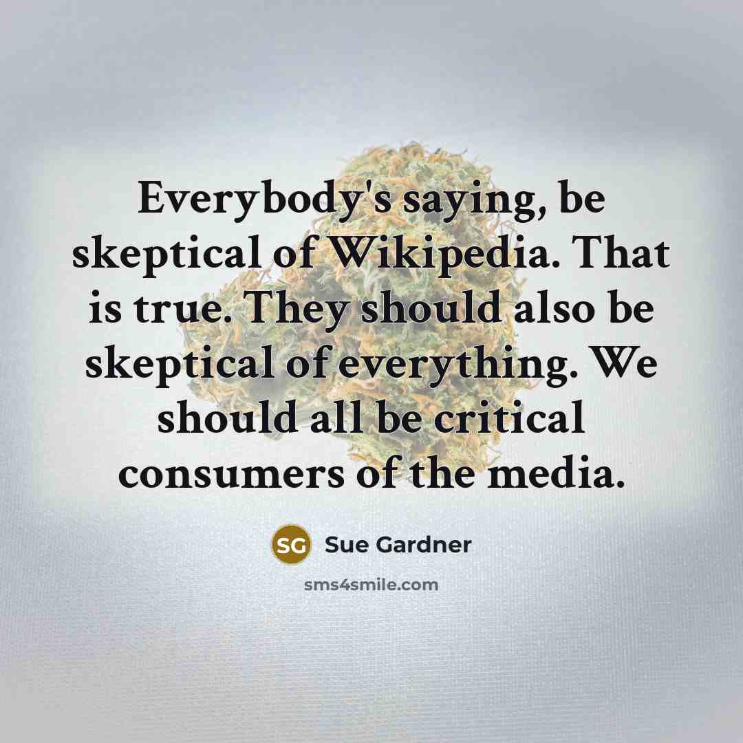 “Everybody's saying, be skeptical of Wikipedia. That is true. They…” quote by Sue Gardner