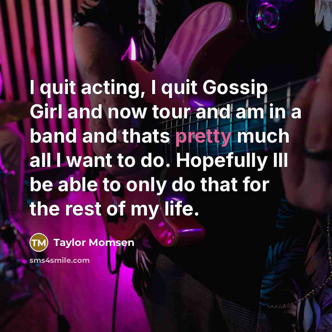 “I quit acting, I quit Gossip Girl and now tour…” quote by Taylor Momsen