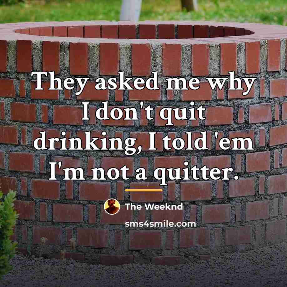 “They asked me why I don't quit drinking, I told…” quote by The Weeknd