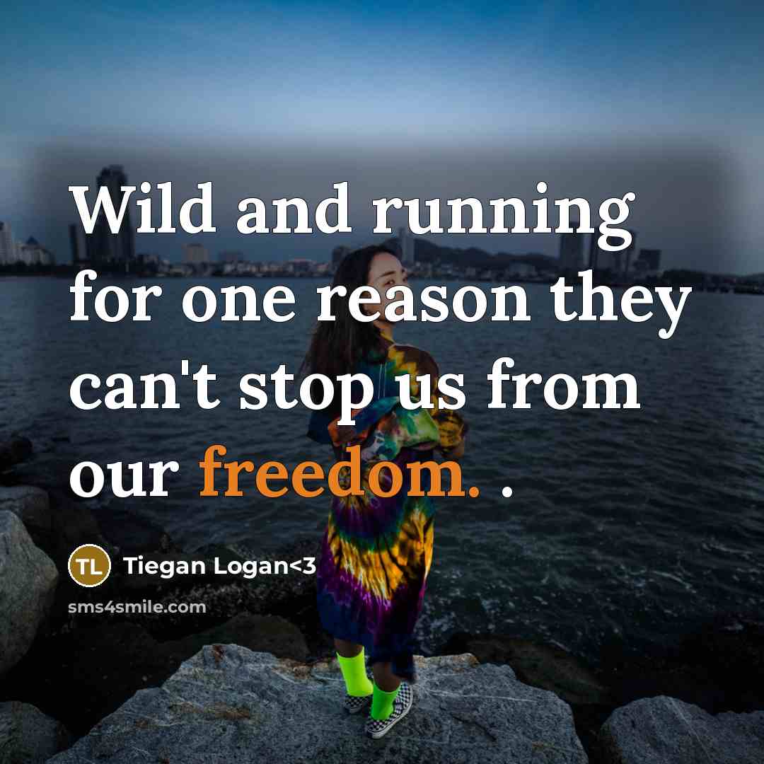 “Wild and running for one reason they can't stop us…” quote by Tiegan Logan<3