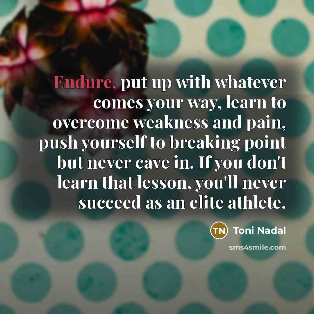 “Endure, put up with whatever comes your way, learn to…” quote by Toni Nadal