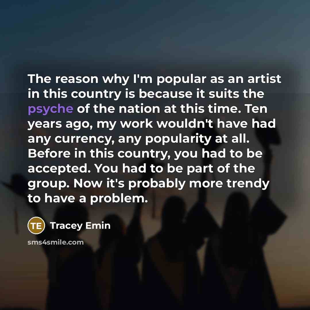 “The reason why I'm popular as an artist in this…” quote by Tracey Emin