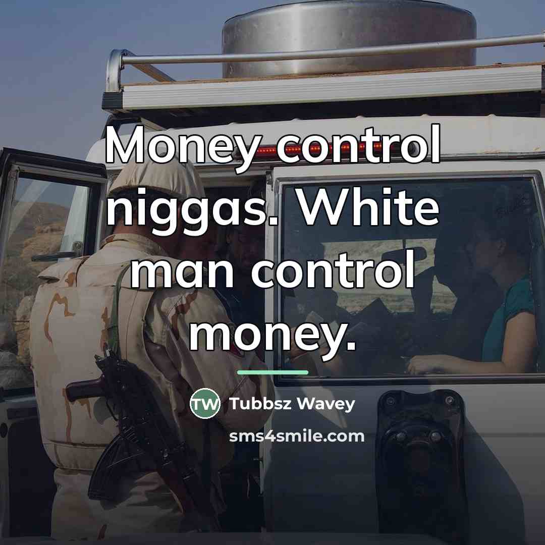 “Money control niggas. White man control money.…” quote by Tubbsz Wavey