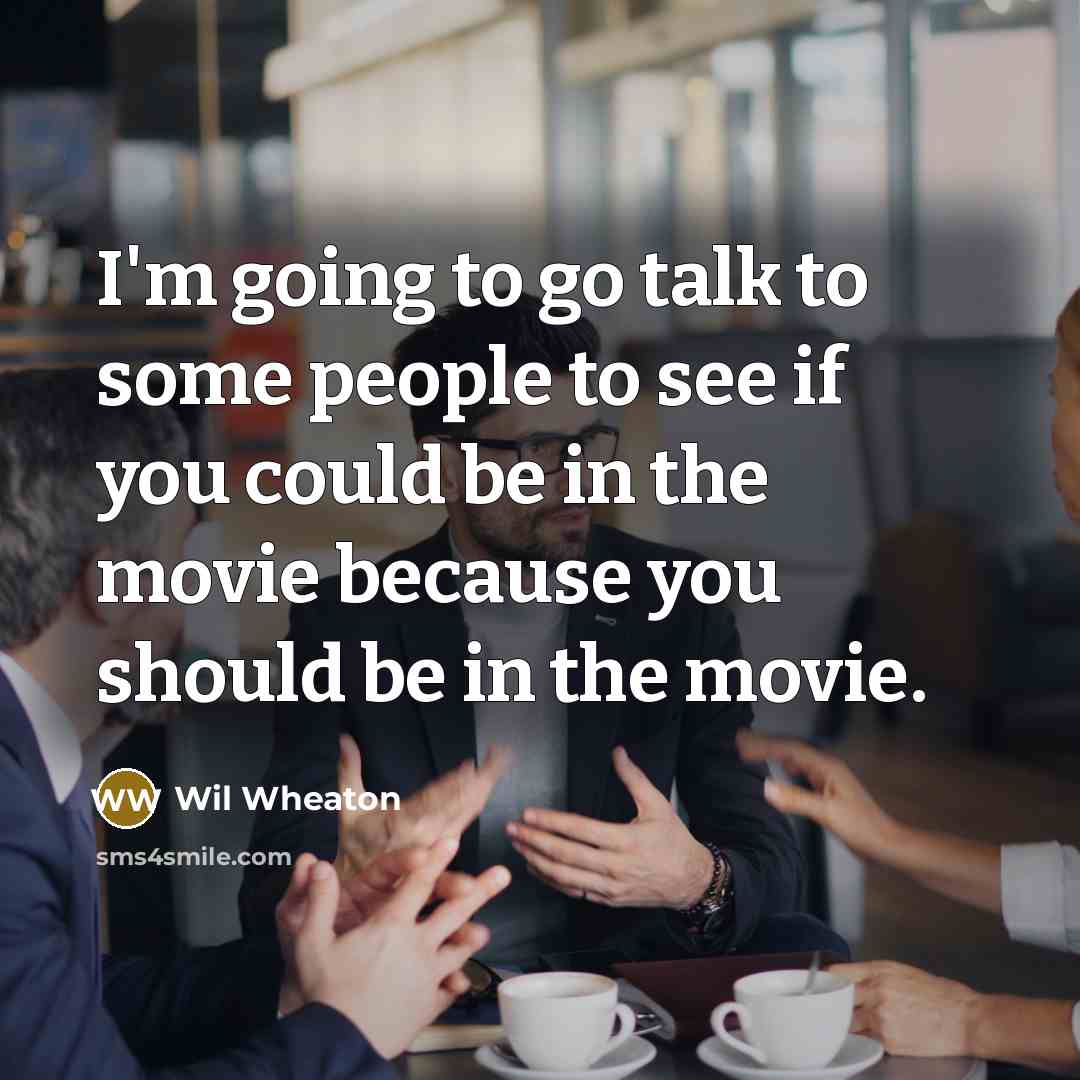 “I'm going to go talk to some people to see…” quote by Wil Wheaton