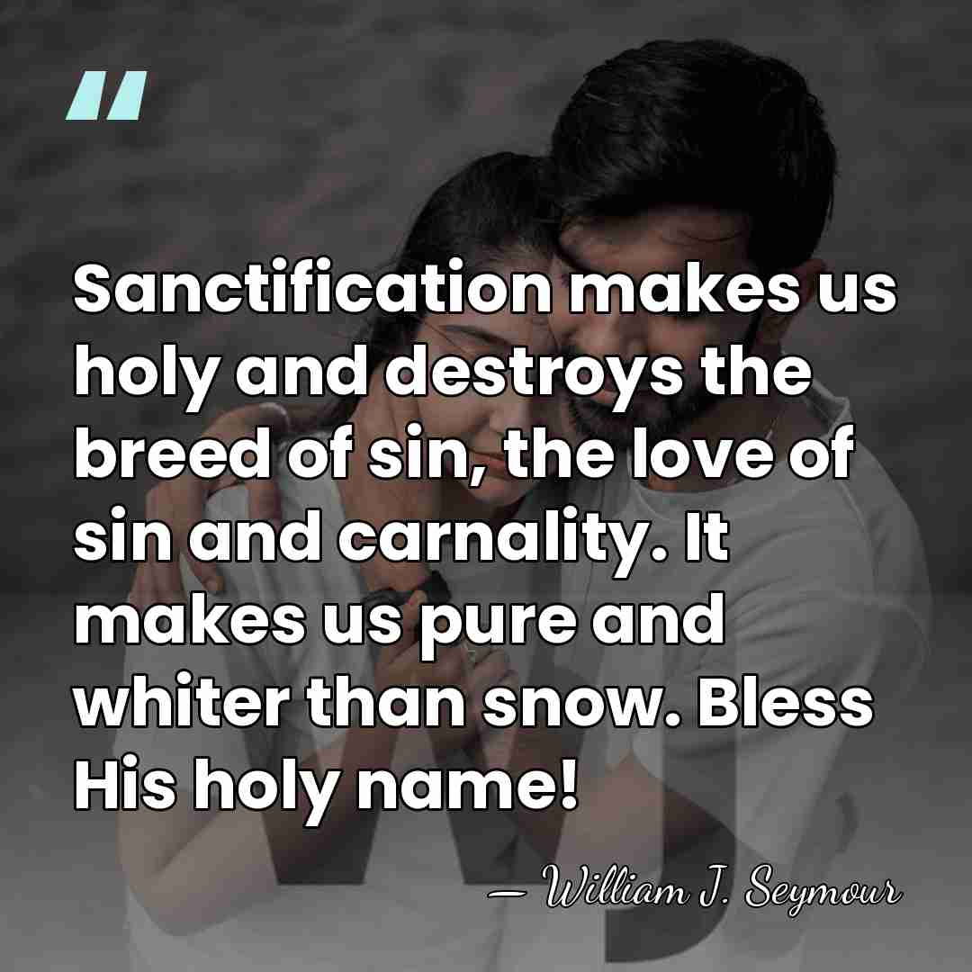 Sanctification makes us holy and destroys the breed of sin, the love&hellip; - William J. Seymour